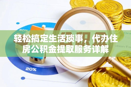 通山轻松搞定生活琐事，代办住房公积金提取服务详解