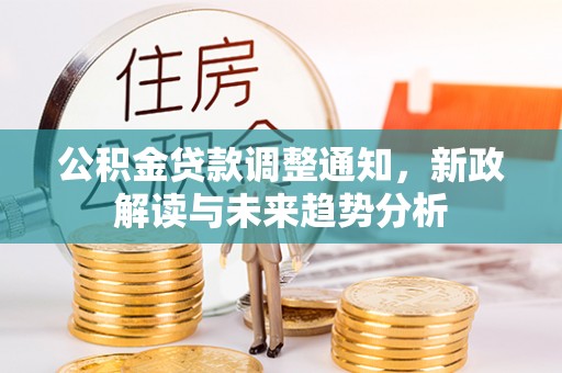 通山公积金贷款调整通知，新政解读与未来趋势分析