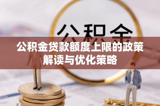 通山公积金贷款额度上限的政策解读与优化策略