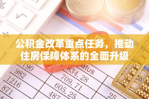通山公积金改革重点任务，推动住房保障体系的全面升级