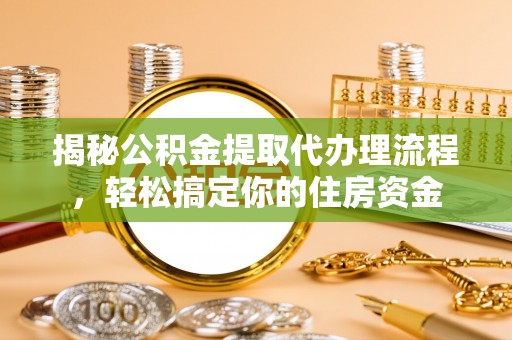 通山揭秘公积金提取代办理流程，轻松搞定你的住房资金