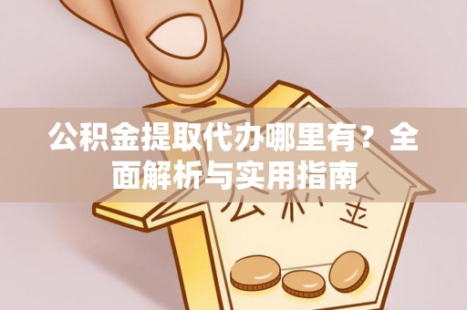 通山公积金提取代办哪里有？全面解析与实用指南
