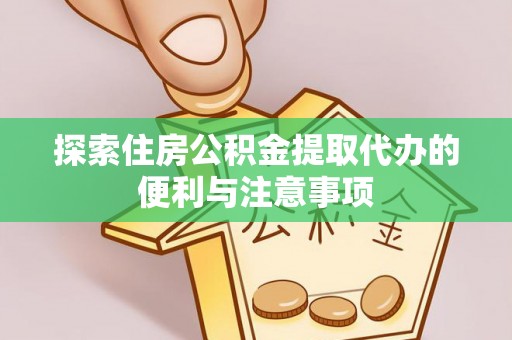 通山探索住房公积金提取代办的便利与注意事项