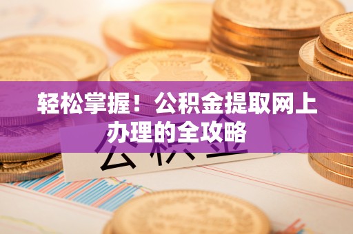 通山轻松掌握！公积金提取网上办理的全攻略