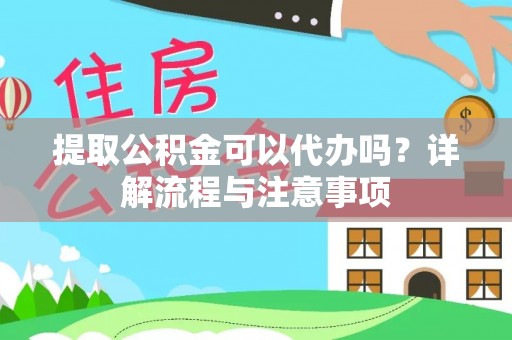 通山提取公积金可以代办吗？详解流程与注意事项