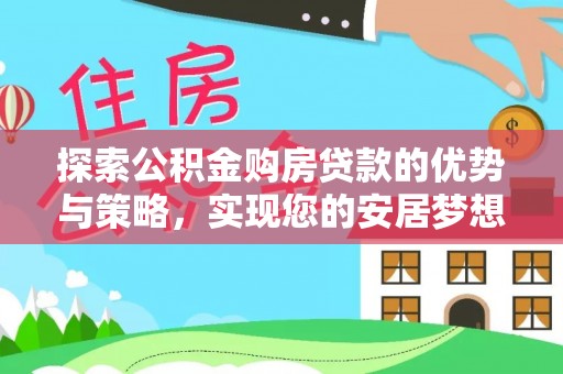 通山探索公积金购房贷款的优势与策略，实现您的安居梦想