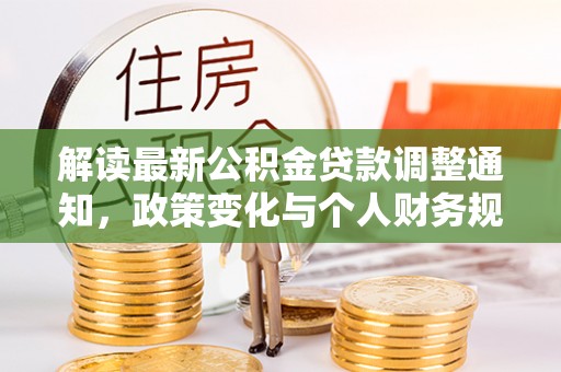 通山解读最新公积金贷款调整通知，政策变化与个人财务规划