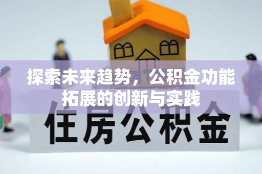 通山探索未来趋势，公积金功能拓展的创新与实践