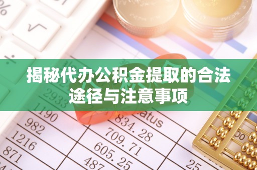 通山揭秘代办公积金提取的合法途径与注意事项