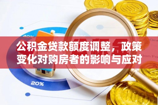 通山公积金贷款额度调整，政策变化对购房者的影响与应对策略