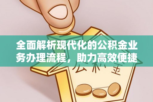 通山全面解析现代化的公积金业务办理流程，助力高效便捷生活