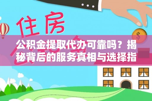 通山公积金提取代办可靠吗？揭秘背后的服务真相与选择指南