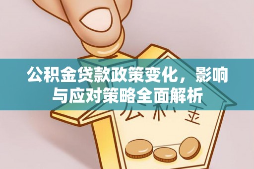 通山公积金贷款政策变化，影响与应对策略全面解析