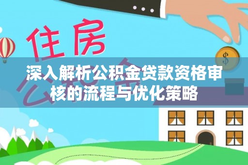 通山深入解析公积金贷款资格审核的流程与优化策略