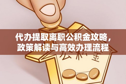通山代办提取离职公积金攻略，政策解读与高效办理流程