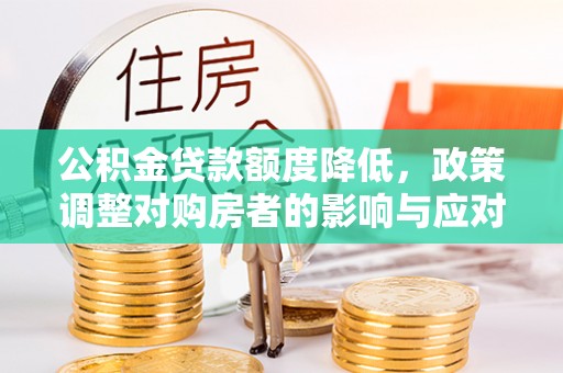 通山公积金贷款额度降低，政策调整对购房者的影响与应对策略