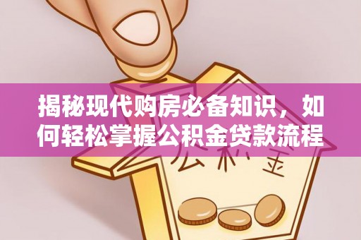 通山揭秘现代购房必备知识，如何轻松掌握公积金贷款流程