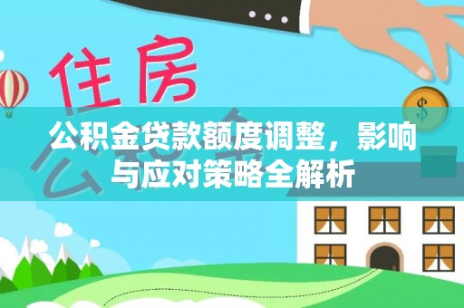 通山公积金贷款额度调整，影响与应对策略全解析