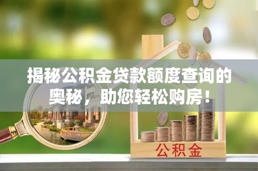 通山揭秘公积金贷款额度查询的奥秘，助您轻松购房！