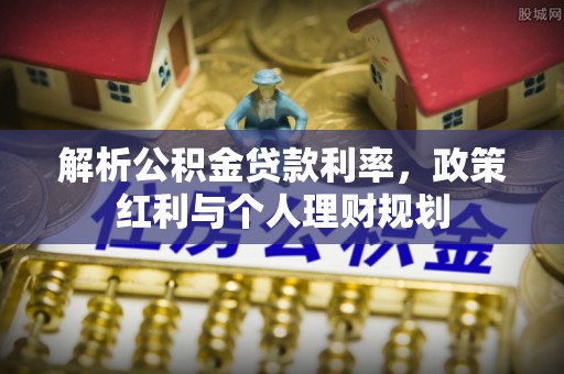 通山解析公积金贷款利率，政策红利与个人理财规划