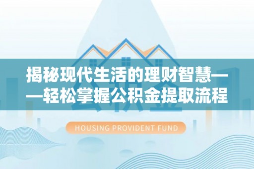 通山揭秘现代生活的理财智慧——轻松掌握公积金提取流程的实用指南