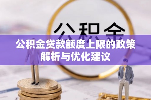通山公积金贷款额度上限的政策解析与优化建议