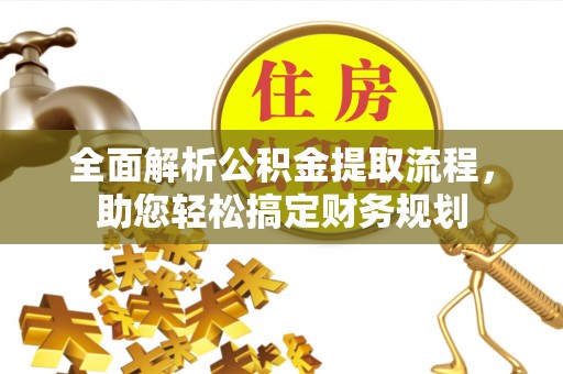 通山全面解析公积金提取流程，助您轻松搞定财务规划
