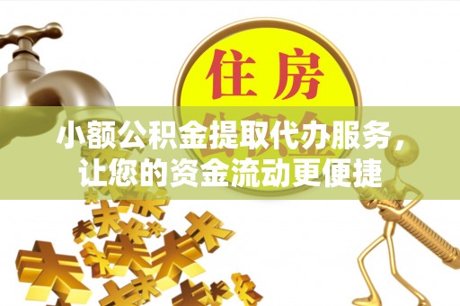 通山小额公积金提取代办服务，让您的资金流动更便捷