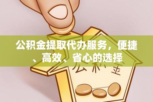 通山公积金提取代办服务，便捷、高效、省心的选择