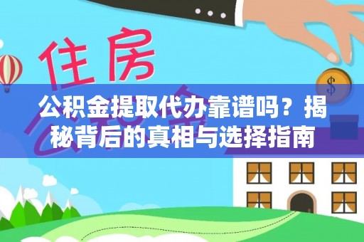 通山公积金提取代办靠谱吗？揭秘背后的真相与选择指南