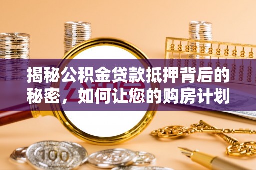 通山揭秘公积金贷款抵押背后的秘密，如何让您的购房计划更轻松？