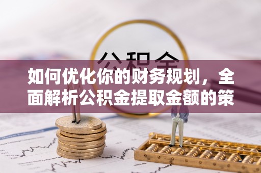 通山如何优化你的财务规划，全面解析公积金提取金额的策略与技巧