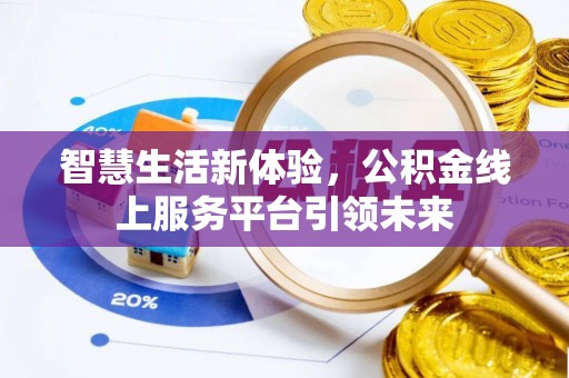 通山智慧生活新体验，公积金线上服务平台引领未来