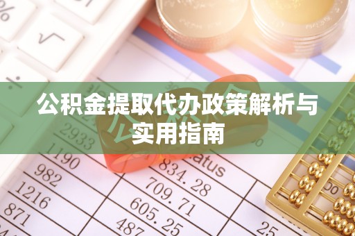 通山公积金提取代办政策解析与实用指南