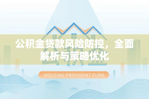 通山公积金贷款风险防控，全面解析与策略优化